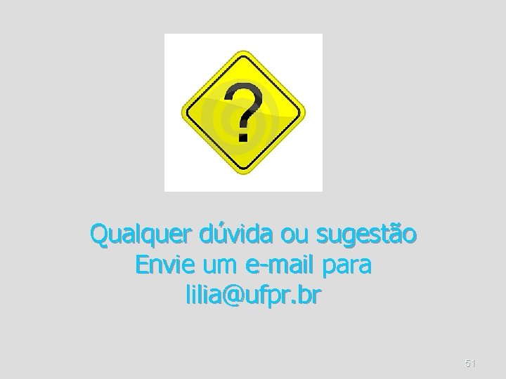 Qualquer dúvida ou sugestão Envie um e-mail para lilia@ufpr. br 51 