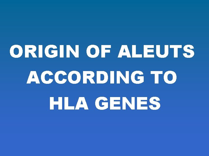 ORIGIN OF ALEUTS ACCORDING TO HLA GENES 