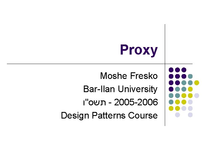 Proxy Moshe Fresko Bar-Ilan University תשס"ו - 2005 -2006 Design Patterns Course 