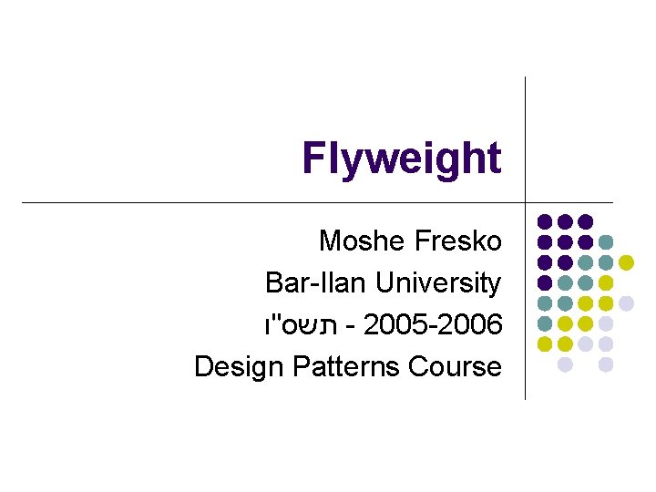 Flyweight Moshe Fresko Bar-Ilan University תשס"ו - 2005 -2006 Design Patterns Course 