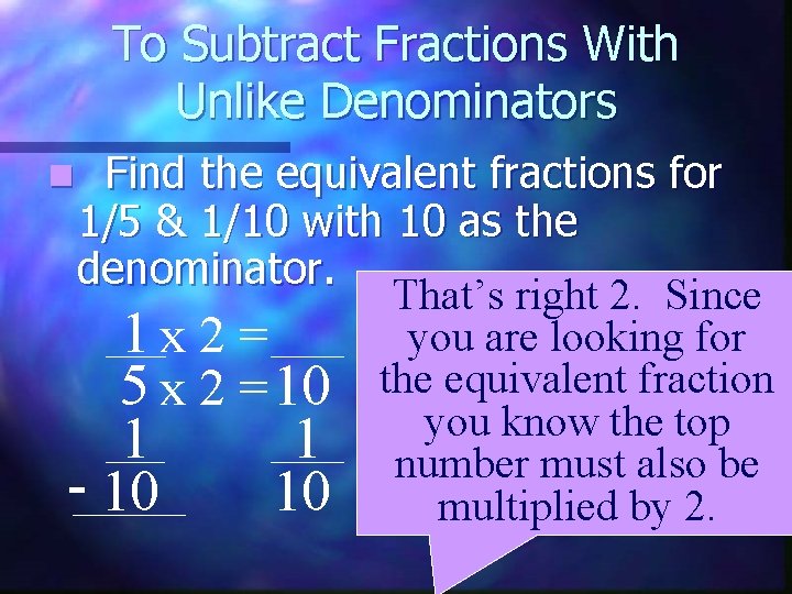 To Subtract Fractions With Unlike Denominators Find the equivalent fractions for 1/5 & 1/10