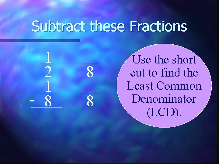 Subtract these Fractions 1 2 1 - 8 8 8 Use the short cut