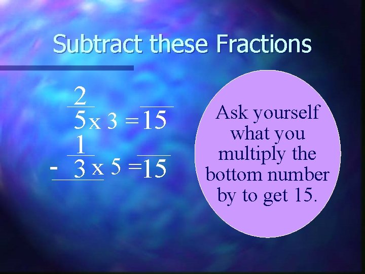 Subtract these Fractions 2 5 x 3 = 15 1 - 3 x 5