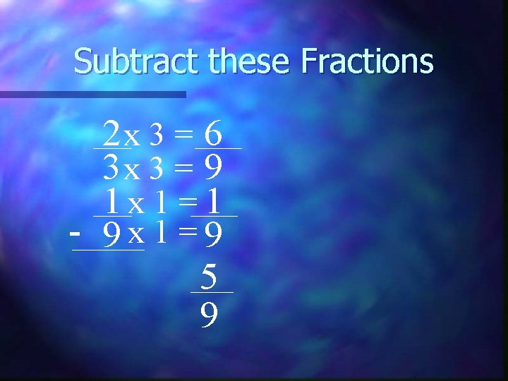 Subtract these Fractions 2 x 3 = 6 3 x 3 = 9 1
