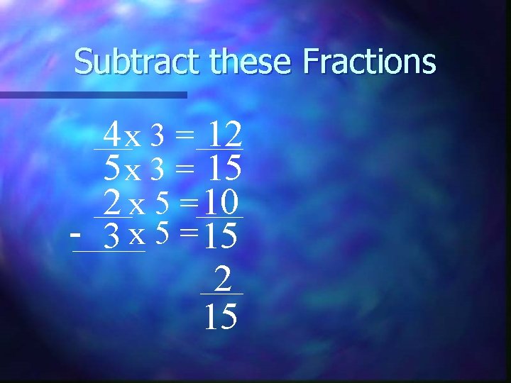 Subtract these Fractions 4 x 3 = 12 5 x 3 = 15 2