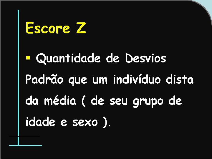 Escore Z § Quantidade de Desvios Padrão que um indivíduo dista da média (