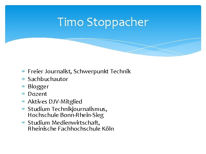 Timo Stoppacher Freier Journalist, Schwerpunkt Technik Sachbuchautor Blogger Dozent Aktives DJV-Mitglied Studium Technikjournalismus, Hochschule