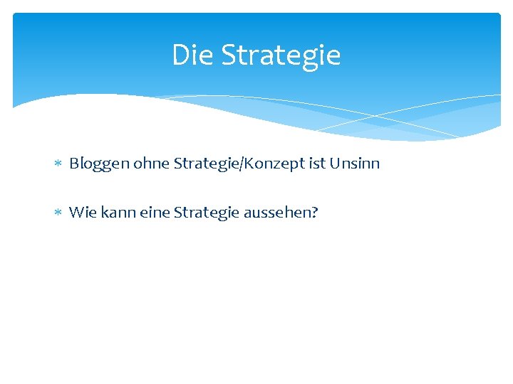 Die Strategie Bloggen ohne Strategie/Konzept ist Unsinn Wie kann eine Strategie aussehen? 