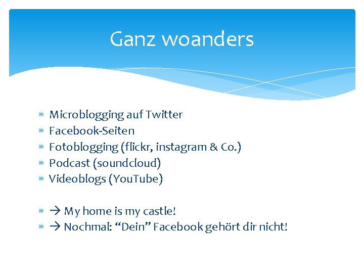 Ganz woanders Microblogging auf Twitter Facebook-Seiten Fotoblogging (flickr, instagram & Co. ) Podcast (soundcloud)