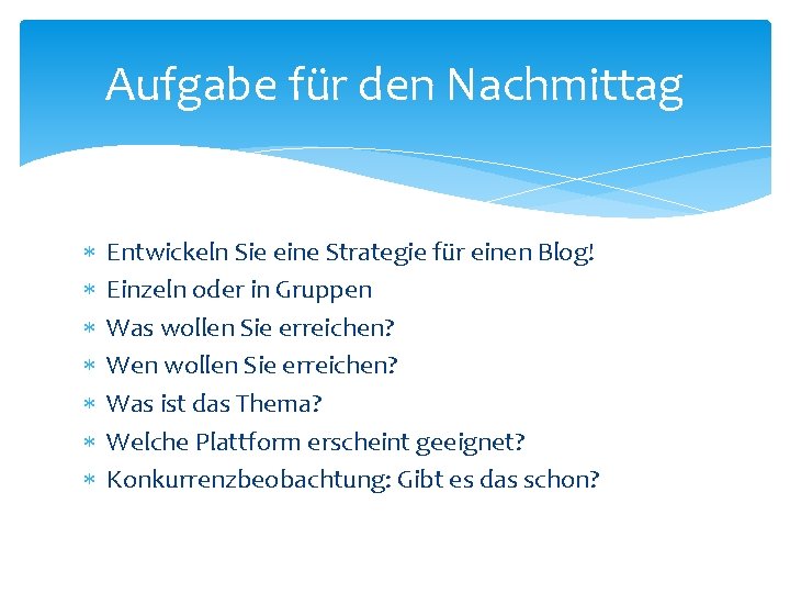 Aufgabe für den Nachmittag Entwickeln Sie eine Strategie für einen Blog! Einzeln oder in