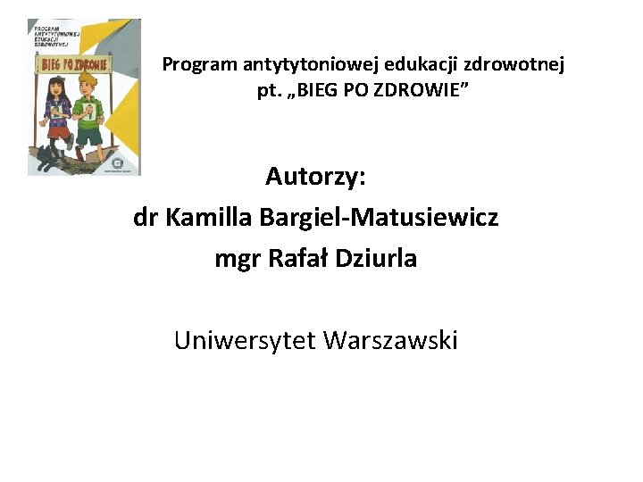 Program antytytoniowej edukacji zdrowotnej pt. „BIEG PO ZDROWIE” Autorzy: dr Kamilla Bargiel-Matusiewicz mgr Rafał