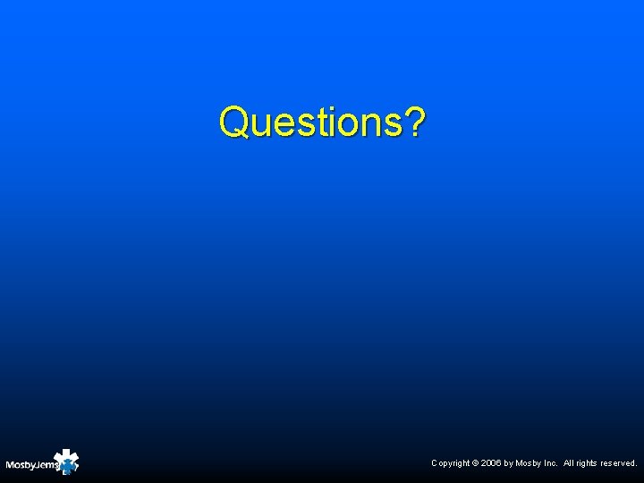 Questions? Copyright © 2006 by Mosby Inc. All rights reserved. 
