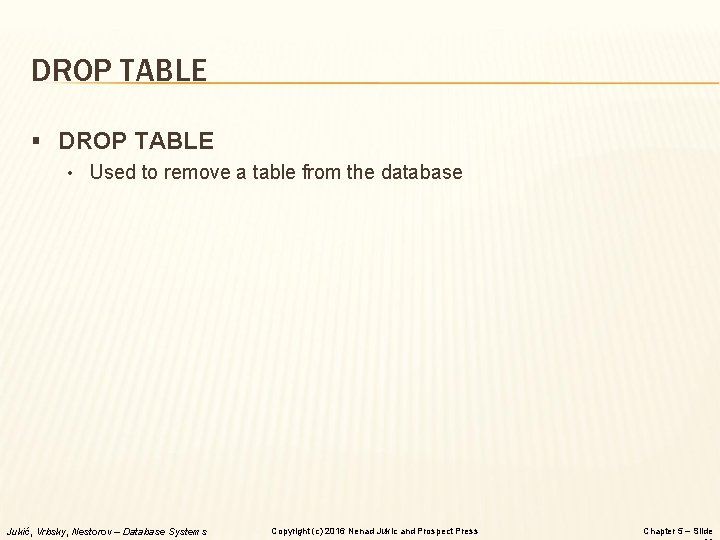 DROP TABLE § DROP TABLE • Used to remove a table from the database