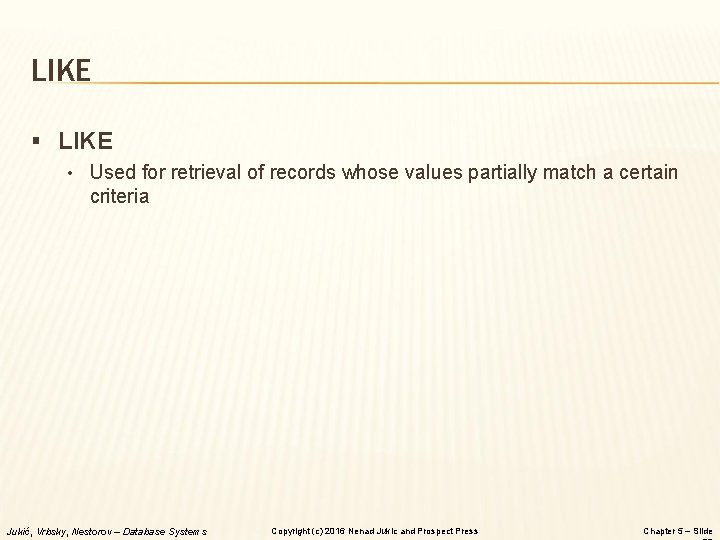LIKE § LIKE • Used for retrieval of records whose values partially match a LIKE § LIKE • Used for retrieval of records whose values partially match a