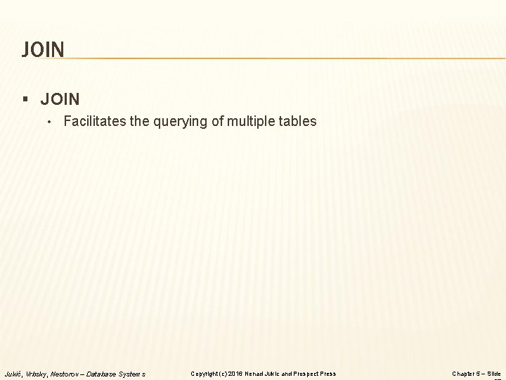 JOIN § JOIN • Facilitates the querying of multiple tables Jukić, Vrbsky, Nestorov – JOIN § JOIN • Facilitates the querying of multiple tables Jukić, Vrbsky, Nestorov –
