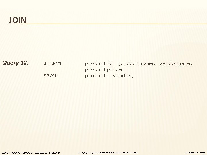 JOIN Query 32: SELECT FROM Jukić, Vrbsky, Nestorov – Database Systems productid, productname, vendorname, JOIN Query 32: SELECT FROM Jukić, Vrbsky, Nestorov – Database Systems productid, productname, vendorname,