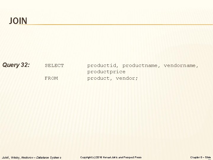 JOIN Query 32: SELECT FROM Jukić, Vrbsky, Nestorov – Database Systems productid, productname, vendorname,