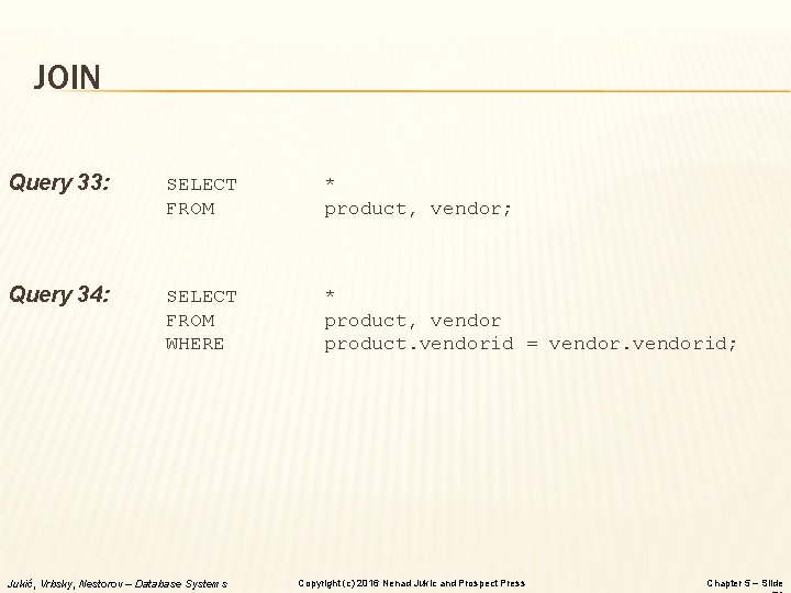 JOIN Query 33: SELECT FROM * product, vendor; Query 34: SELECT FROM WHERE *