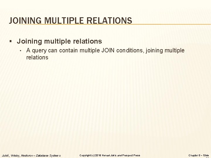 JOINING MULTIPLE RELATIONS § Joining multiple relations • A query can contain multiple JOIN JOINING MULTIPLE RELATIONS § Joining multiple relations • A query can contain multiple JOIN