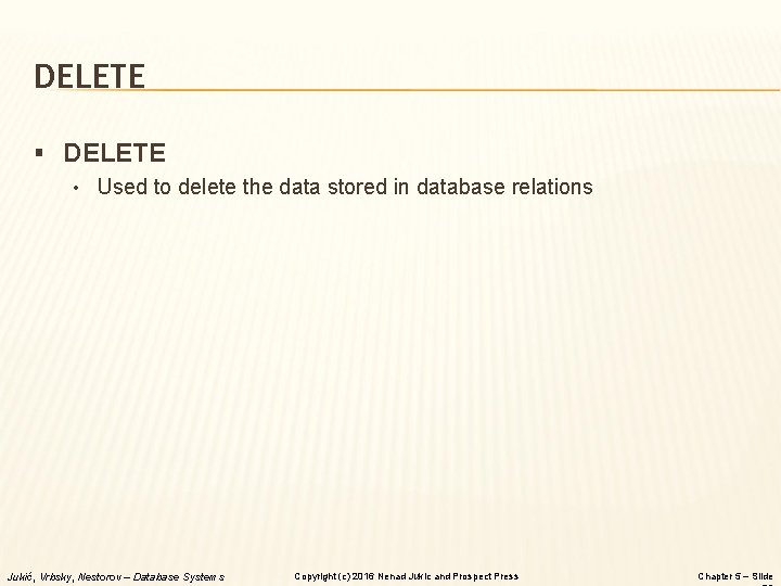 DELETE § DELETE • Used to delete the data stored in database relations Jukić,