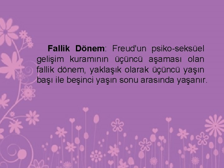 Fallik Dönem: Freud'un psiko-seksüel gelişim kuramının üçüncü aşaması olan fallik dönem, yaklaşık olarak üçüncü