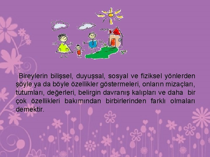 Bireylerin bilişsel, duyuşsal, sosyal ve fiziksel yönlerden şöyle ya da böyle özellikler göstermeleri, onların