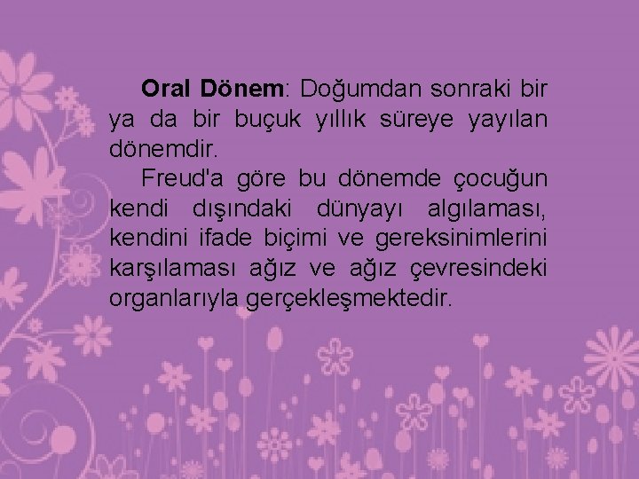 Oral Dönem: Doğumdan sonraki bir ya da bir buçuk yıllık süreye yayılan dönemdir. Freud'a