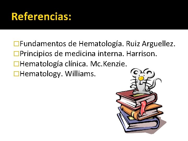 Referencias: �Fundamentos de Hematología. Ruiz Arguellez. �Principios de medicina interna. Harrison. �Hematología clínica. Mc.