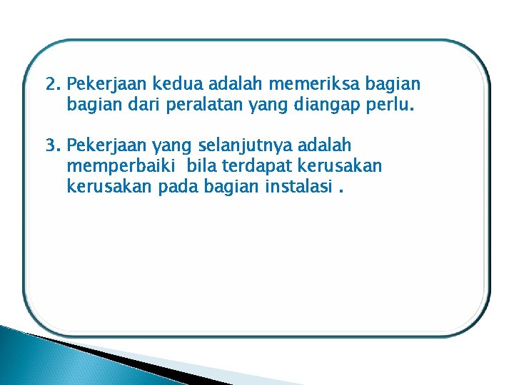 2. Pekerjaan kedua adalah memeriksa bagian dari peralatan yang diangap perlu. 3. Pekerjaan yang