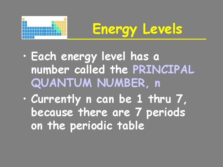 Energy Levels • Each energy level has a number called the PRINCIPAL QUANTUM NUMBER,