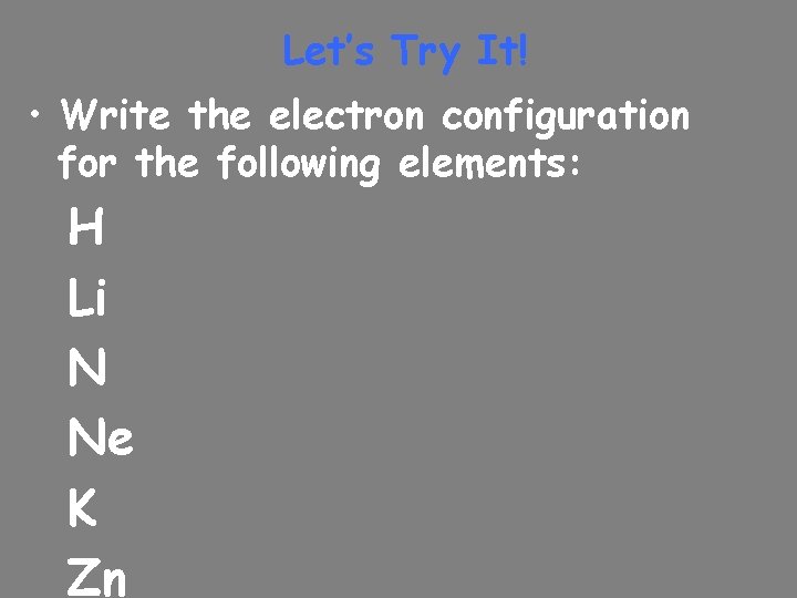 Let’s Try It! • Write the electron configuration for the following elements: H Li
