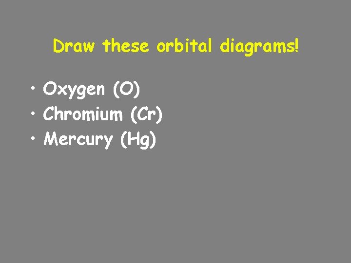 Draw these orbital diagrams! • Oxygen (O) • Chromium (Cr) • Mercury (Hg) 