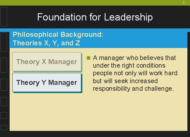 5 Foundation for Leadership Philosophical Background: Theories X, Y, and Z Theory X Manager