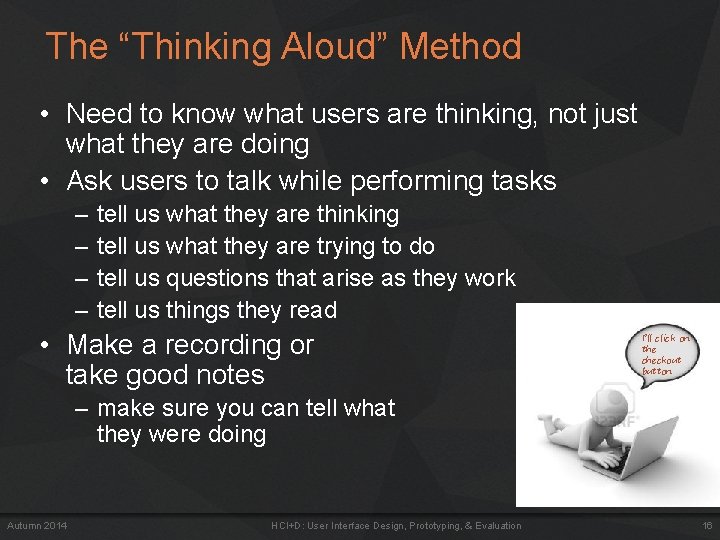 The “Thinking Aloud” Method • Need to know what users are thinking, not just