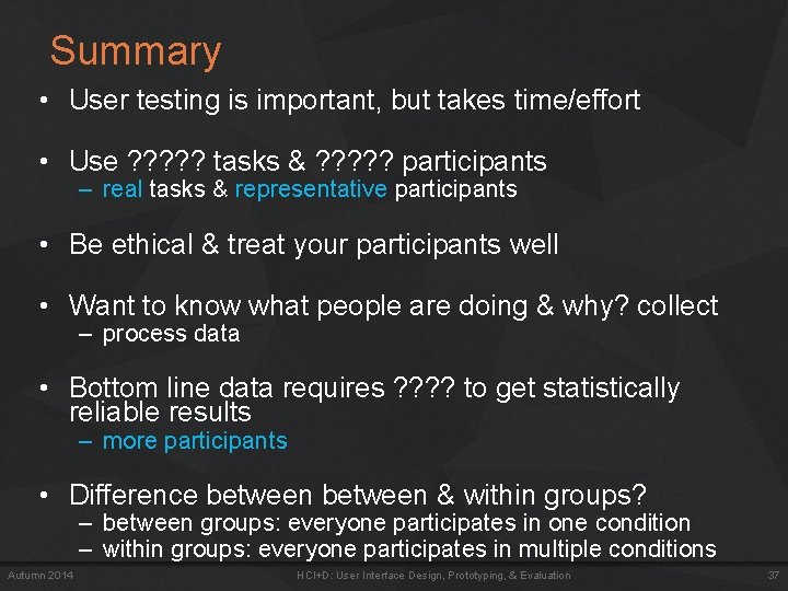 Summary • User testing is important, but takes time/effort • Use ? ? ?