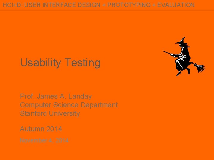HCI+D: USER INTERFACE DESIGN + PROTOTYPING + EVALUATION Usability Testing Prof. James A. Landay