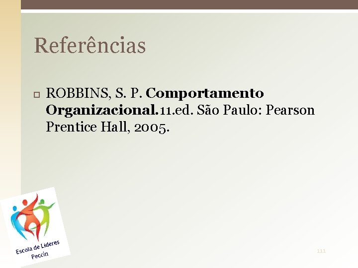 Referências ROBBINS, S. P. Comportamento Organizacional. 11. ed. São Paulo: Pearson Prentice Hall, 2005.