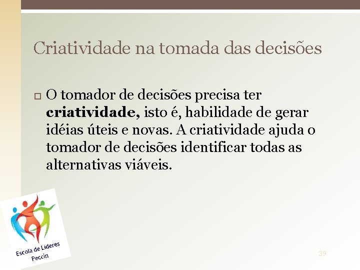 Criatividade na tomada das decisões O tomador de decisões precisa ter criatividade, isto é,