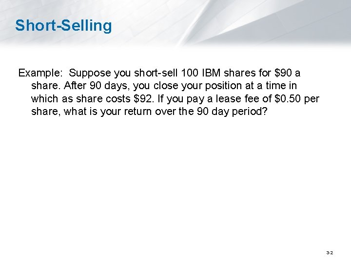 Short-Selling Example: Suppose you short-sell 100 IBM shares for $90 a share. After 90