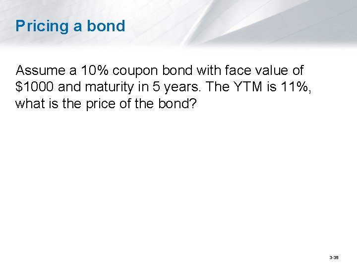 Pricing a bond Assume a 10% coupon bond with face value of $1000 and