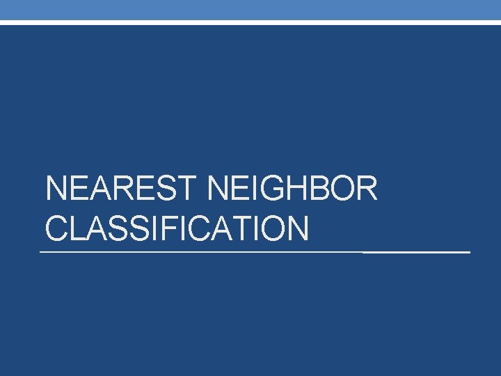 NEAREST NEIGHBOR CLASSIFICATION 