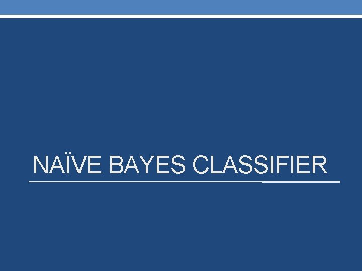 NAÏVE BAYES CLASSIFIER 