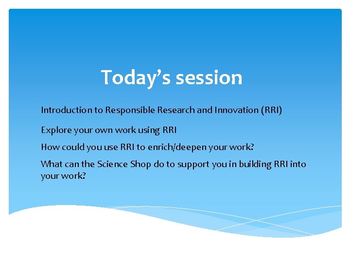 Today’s session Introduction to Responsible Research and Innovation (RRI) Explore your own work using