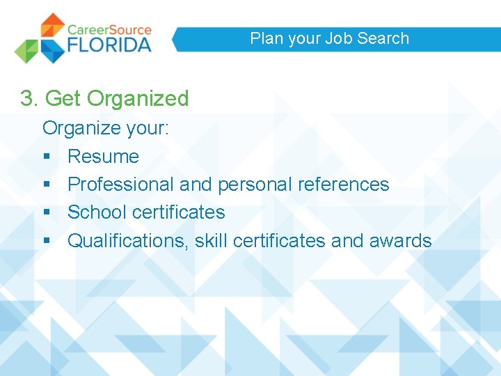 Plan your Job Search 3. Get Organized Organize your: § Resume § Professional and Plan your Job Search 3. Get Organized Organize your: § Resume § Professional and