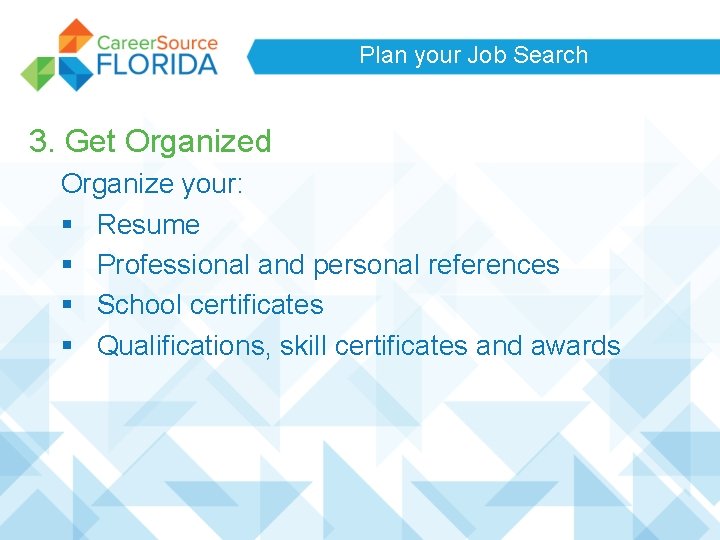Plan your Job Search 3. Get Organized Organize your: § Resume § Professional and