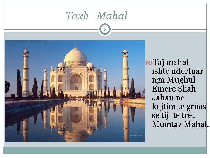 Taxh Mahal 3 Taj mahall ishte ndertuar nga Mughul Emere Shah Jahan ne kujtim