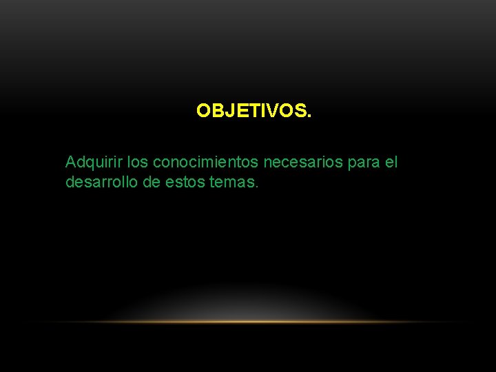  OBJETIVOS. Adquirir los conocimientos necesarios para el desarrollo de estos temas. 