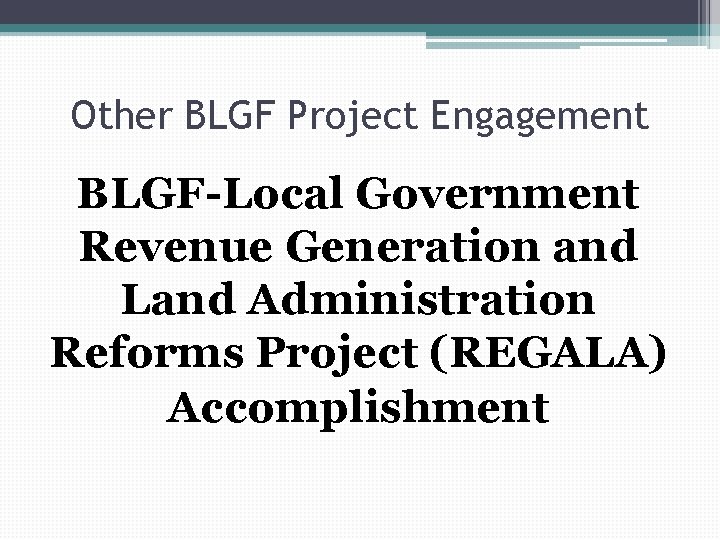 Other BLGF Project Engagement BLGF-Local Government Revenue Generation and Land Administration Reforms Project (REGALA)