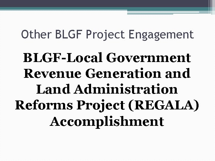 Other BLGF Project Engagement BLGF-Local Government Revenue Generation and Land Administration Reforms Project (REGALA)