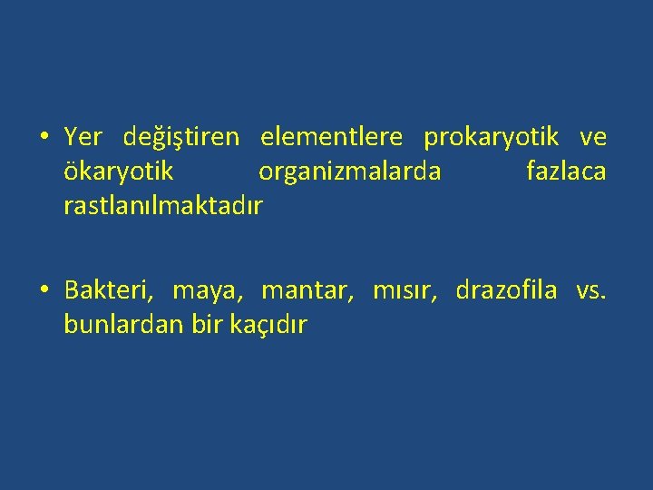  • Yer değiştiren elementlere prokaryotik ve ökaryotik organizmalarda fazlaca rastlanılmaktadır • Bakteri, maya,